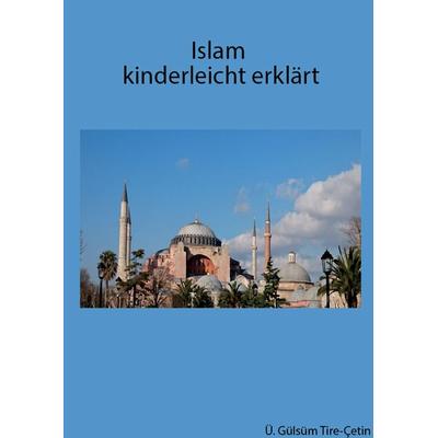 Islam kinderleicht erklärt, Taschenbuch von Gülsüm Tire, BoD – Books on Demand, 978-3-7412-5339-3