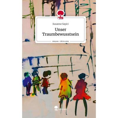 Unser Traumbewusstsein. Life is a Story - story.one, Gebundene Ausgabe von Susanne Sayici, Storylution, 978-3-7115-6950-9