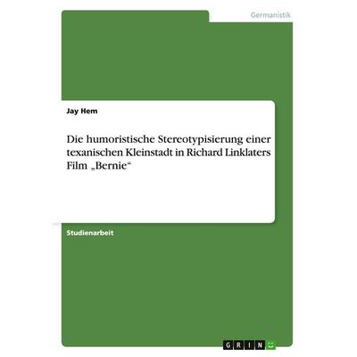Die humoristische Stereotypisierung einer texanischen Kleinstadt in Richard Linklaters Film 'Bernie'; Taschenbuch von Jay Hem, GRIN, 978-3-656-92080-9