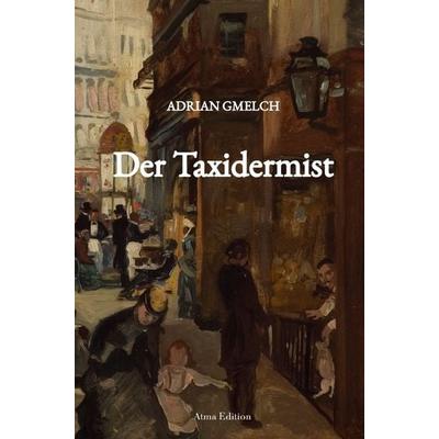 Der Taxidermist (Historischer Roman, Frankreich, Paris), Gebundene Ausgabe von Adrian Gmelch, Atma Edition, 978-3-00-077410-2