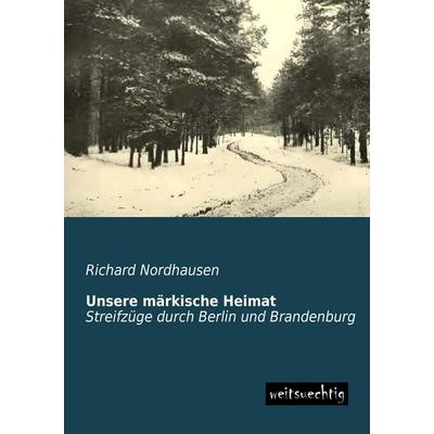 Unsere märkische Heimat, Taschenbuch von Richard Nordhausen, Weitsuechtig, 978-3-95656-216-7
