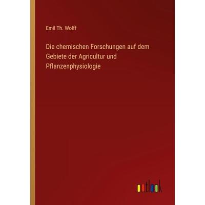 Die chemischen Forschungen auf dem Gebiete der Agricultur und Pflanzenphysiologie, Taschenbuch von Emil Th. Wolff, Outlook, 978-3-368-55755-3