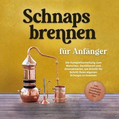 Schnapsbrennen für Anfänger: Die Komplettanleitung zum Maischen, Destillieren und Aromatisieren, um Schritt für Schritt Ihren eigenen Schnaps zu