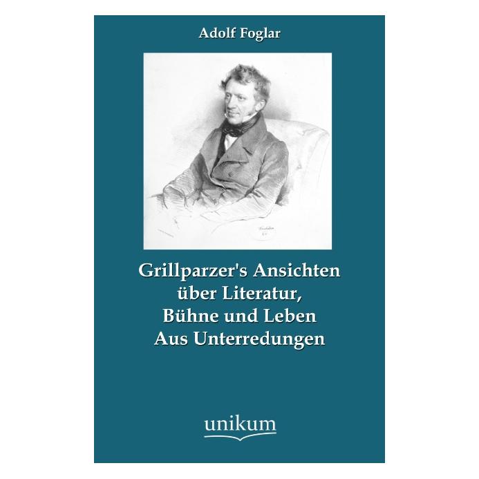 Unikum Grillparzer's Ansichten über Literatur, Bühne und Leben (Deutsch, Softcover, Adolf Foglar) (55488509)