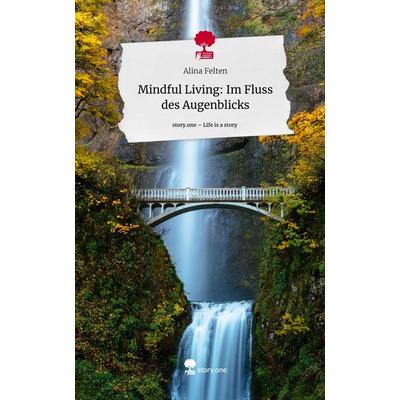 Mindful Living: Im Fluss des Augenblicks. Life is a Story - story.one, Gebundene Ausgabe von Alina Felten, Story.one publishing, 978-3-7115-0692-4