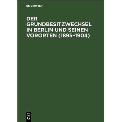 Der Grundbesitzwechsel in Berlin und seinen Vororten (1895–1904), Gebundene Ausgabe von , De Gruyter, 978-3-11-268145-9