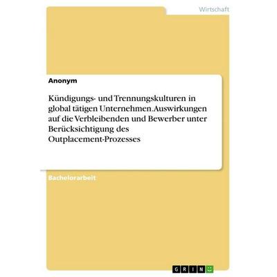 Kündigungs- und Trennungskulturen in global tätigen Unternehmen. Auswirkungen auf die Verbleibenden und Bewerber unter Berücksichtigung des