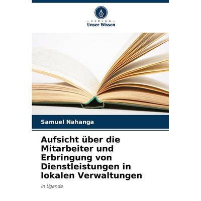 Aufsicht über die Mitarbeiter und Erbringung von Dienstleistungen in lokalen Verwaltungen, Taschenbuch von Samuel Nahanga, Verlag Unser Wissen,