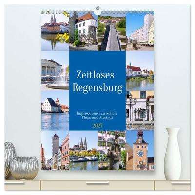 Zeitloses Regensburg. Impressionen zwischen Fluss und Altstadt (hochwertiger Premium Wandkalender 2027 DIN A2 hoch), Kunstdruck in Hochglanz