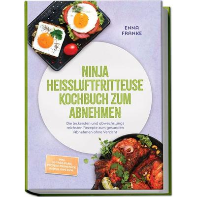 Ninja Heißluftfritteuse Kochbuch zum Abnehmen: Die leckersten und abwechslungsreichsten Rezepte zum gesunden Abnehmen ohne Verzicht – inkl.