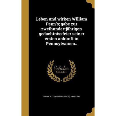 Leben und wirken William Penn's; gabe zur zweihundertjährigen gedachtnissfeier seiner ersten ankunft in Pennsylvanien.., Gebundene Ausgabe von ,