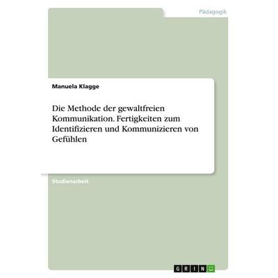 Die Methode der gewaltfreien Kommunikation. Fertigkeiten zum Identifizieren und Kommunizieren von Gefühlen, Taschenbuch von Manuela Klagge, GRIN,