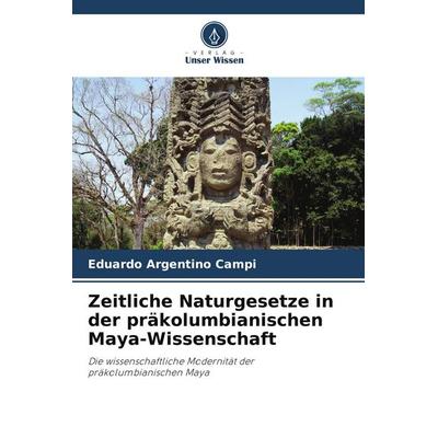 Zeitliche Naturgesetze in der präkolumbianischen Maya-Wissenschaft, Taschenbuch von Eduardo Argentino Campi, Verlag Unser Wissen, 978-620-8-59851-8