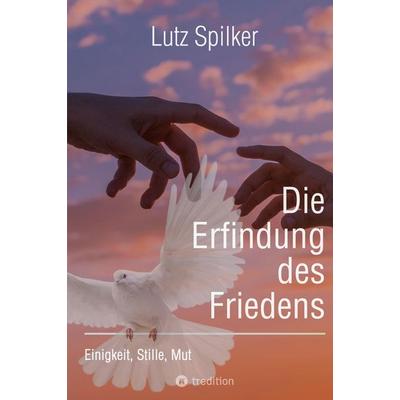 Die Erfindung des Friedens, Taschenbuch von Lutz Spilker, Tredition, 978-3-384-00977-7