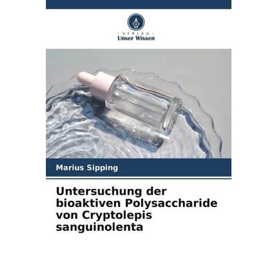 Untersuchung der bioaktiven Polysaccharide von Cryptolepis sanguinolenta, Taschenbuch von Marius Sipping, Verlag Unser Wissen, 978-620-6-21700-8
