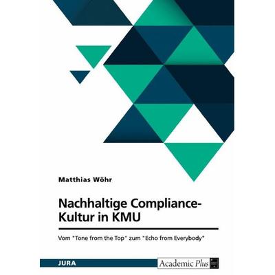 Nachhaltige Compliance-Kultur in KMU. Vom 'Tone from the Top' zum 'Echo from Everybody'; Taschenbuch von Matthias Wöhr, GRIN, 978-3-389-10129-2