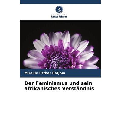 Der Feminismus und sein afrikanisches Verständnis, Taschenbuch von Mireille Esther Batjom, Verlag Unser Wissen, 978-620-4-35354-8