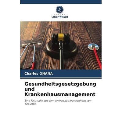 Gesundheitsgesetzgebung und Krankenhausmanagement, Taschenbuch von Charles Onana, Verlag Unser Wissen, 978-620-5-93711-2