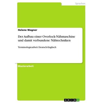 Der Aufbau einer Overlock-Nähmaschine und damit verbundene Nähtechniken, Taschenbuch von Helene Wagner, GRIN, 978-3-668-42523-1