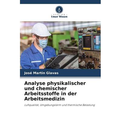 Analyse physikalischer und chemischer Arbeitsstoffe in der Arbeitsmedizin, Taschenbuch von José Martin Glavas, Verlag Unser Wissen, 978-620-3-34163-8
