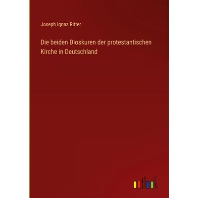 Die beiden Dioskuren der protestantischen Kirche in Deutschland, Gebundene Ausgabe von Joseph Ignaz Ritter, Outlook, 978-3-368-00941-0