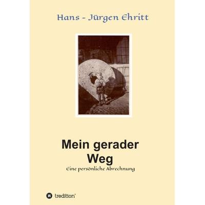 Mein gerader Weg - Eine persönliche Abrechnung, Taschenbuch von Hans-Jürgen Ehritt, Tredition, 978-3-347-23214-3