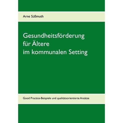 Gesundheitsförderung für Ältere im kommunalen Setting, Taschenbuch von Arne Süssmuth, BoD – Books on Demand, 978-3-7357-3976-6