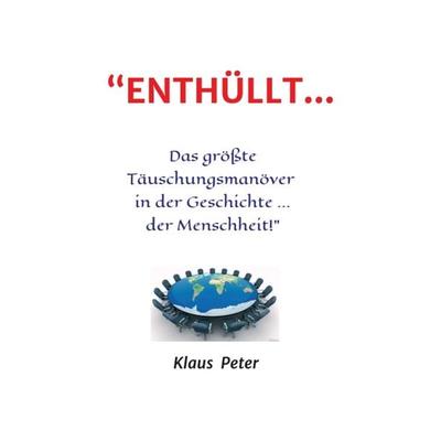 “ENTHÜLLT … Das größte Täuschungsmanöver in der Geschichte ... der Menschheit!”, Taschenbuch von Klaus Peter, Tredition, 978-3-7439-2531-1