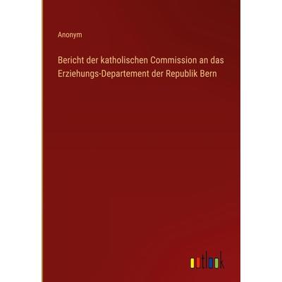 Bericht der katholischen Commission an das Erziehungs-Departement der Republik Bern, Gebundene Ausgabe von Anonym, Outlook, 978-3-368-02795-7