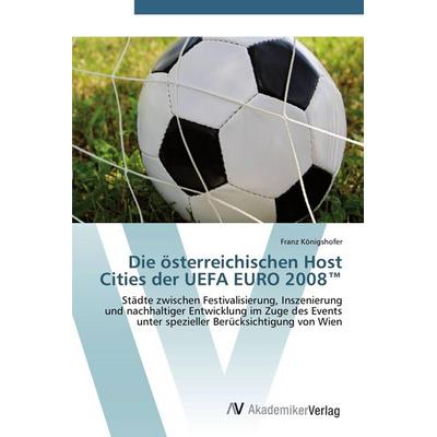 Die österreichischen Host Cities der UEFA EURO 2008(TM), Taschenbuch von Franz Königshofer, AV Akademikerverlag, 978-3-639-42783-7