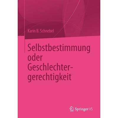 Selbstbestimmung oder Geschlechtergerechtigkeit, Taschenbuch von Karin B. Schnebel, Springer Fachmedien Wiesbaden GmbH, 978-3-658-04208-0