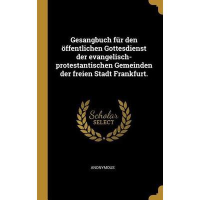 Gesangbuch Für Den Öffentlichen Gottesdienst Der Evangelisch-Protestantischen Gemeinden Der Freien Stadt Frankfurt., Gebundene Ausgabe von Anonymous,