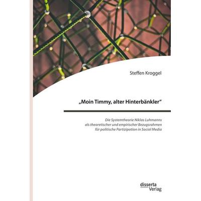 'Moin Timmy, alter Hinterbänkler' - Die Systemtheorie Niklas Luhmanns als theoretischer und empirischer Bezugsrahmen für politische Partizipation in