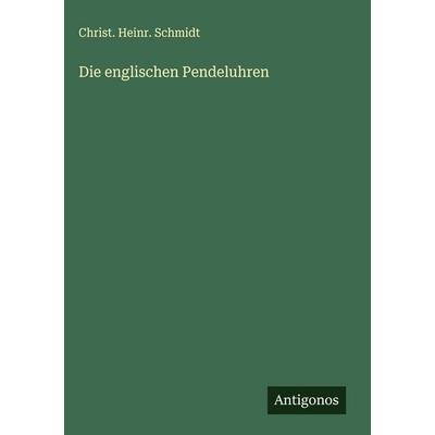 Die englischen Pendeluhren, Gebundene Ausgabe von Christ. Heinr. Schmidt, Antigonos Verlag, 978-3-563-59790-3