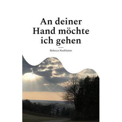 An deiner Hand möchte ich gehen, Taschenbuch von Rebecca Neuklamm, BoD – Books on Demand, 978-3-7562-0384-0