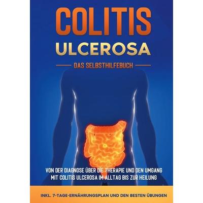 Colitis ulcerosa - Das Selbsthilfebuch: Von der Diagnose über die Therapie und den Umgang mit Colitis ulcerosa im Alltag bis zur Heilung - inkl.
