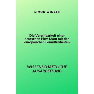 Die Vereinbarkeit einer deutschen Pkw-Maut mit den europäischen Grundfreiheiten, Taschenbuch von Simon Winzer, Epubli, 978-3-7575-4852-0