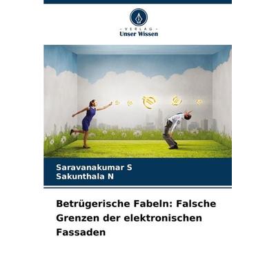 Betrügerische Fabeln: Falsche Grenzen der elektronischen Fassaden, Taschenbuch von Saravanakumar S.,Sakunthala N., Verlag Unser Wissen,