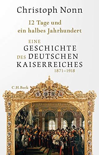 Christoph Nonn - 12 Tage und ein halbes Jahrhundert: Eine Geschichte des deutschen Kaiserreichs 1871-1918 - Preis vom 09.10.2026 07:28:09 h
