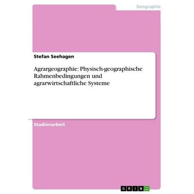 Agrargeographie: Physisch-geographische Rahmenbedingungen und agrarwirtschaftliche Systeme, Taschenbuch von Stefan Seehagen, GRIN, 978-3-656-69579-0