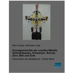 Kunstgeschichte der unedlen Metalle: Schmiedeeisen, Gusseisen, Bronze, Zinn, Blei und Zink, Sachbücher von Hermann Lüer, Max Creutz