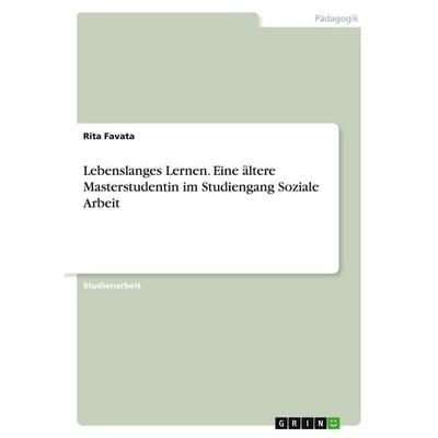 Lebenslanges Lernen. Eine ältere Masterstudentin im Studiengang Soziale Arbeit, Taschenbuch von Rita Favata, GRIN, 978-3-346-16240-3
