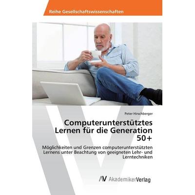 Computerunterstütztes Lernen für die Generation 50+, Taschenbuch von Peter Hirschberger, AV Akademikerverlag, 978-3-639-88879-9