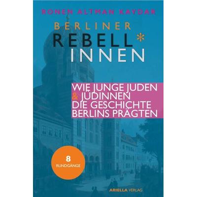 Berliner Rebell*innen. Wie junge Jüdinnen & Juden die Geschichte Berlins prägten., Taschenbuch von Ronen Altman-Kaydar, Ariella Verlag,