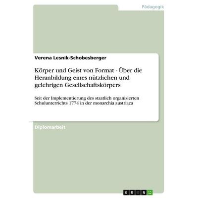 Körper und Geist von Format - Über die Heranbildung eines nützlichen und gelehrigen Gesellschaftskörpers, Taschenbuch von Verena Lesnik-Schobesberger,