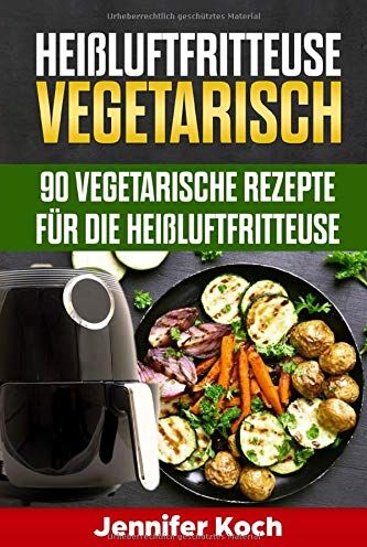 Jennifer Koch - Heißluftfritteuse Vegetarisch: 90 vegetarische Rezepte für die Heißluftfritteuse, schnell, lecker und gesund,vegetarisch und vegane Rezepte - Preis vom 30.09.2026 09:01:18 h