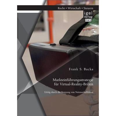 Markteinführungsstrategie für Virtual-Reality-Brillen. Erfolg durch die Nutzung von Netzwerkeffekten, Taschenbuch von Frank S. Backa, Igel Verlag RWS,