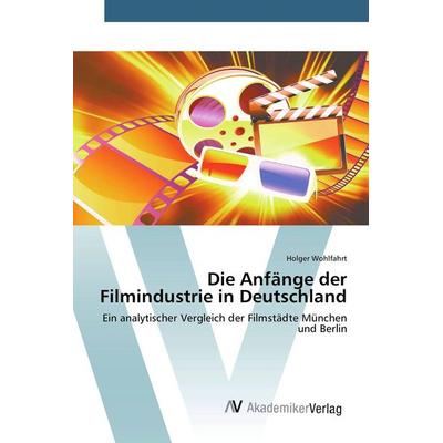 Die Anfänge der Filmindustrie in Deutschland, Taschenbuch von Holger Wohlfahrt, AV Akademikerverlag, 978-3-330-51656-4