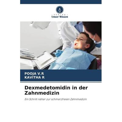 Dexmedetomidin in der Zahnmedizin, Taschenbuch von Pooja V. R.,Kavitha R., Verlag Unser Wissen, 978-620-5-32312-0