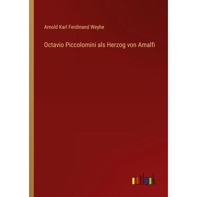 Octavio Piccolomini als Herzog von Amalfi, Taschenbuch von Arnold Karl Ferdinand Weyhe, Outlook, 978-3-368-21232-2